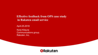 Effective feedback from OPS case study
in Rakuten email service
April.25.2018
Kenji Kitaura
Communications group.
Rakuten, Inc.
 