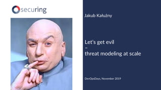 www.securing.pl
Jakub Kałużny
Let’s get evil
–
threat modeling at scale
DevOpsDays, November 2019
 