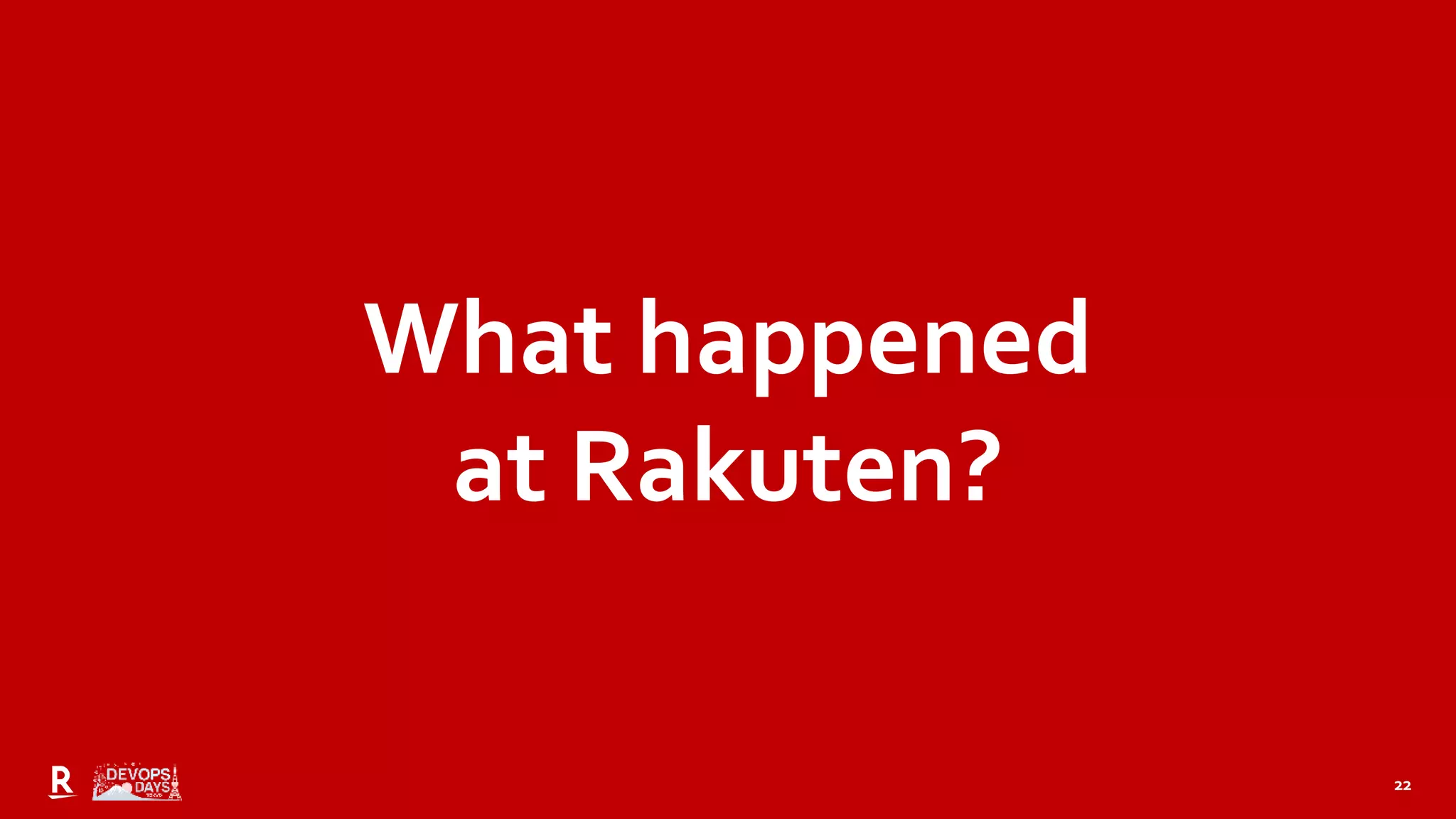 22
What happened
at Rakuten?
 