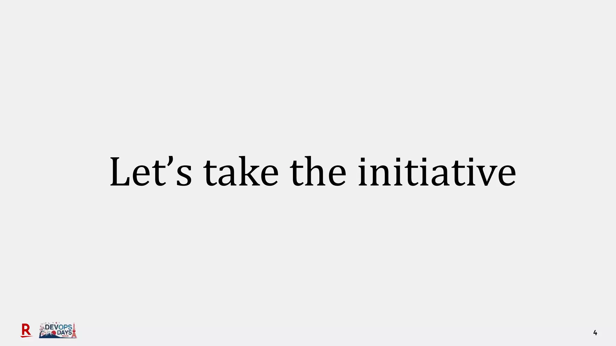 4
Let’s take the initiative
 