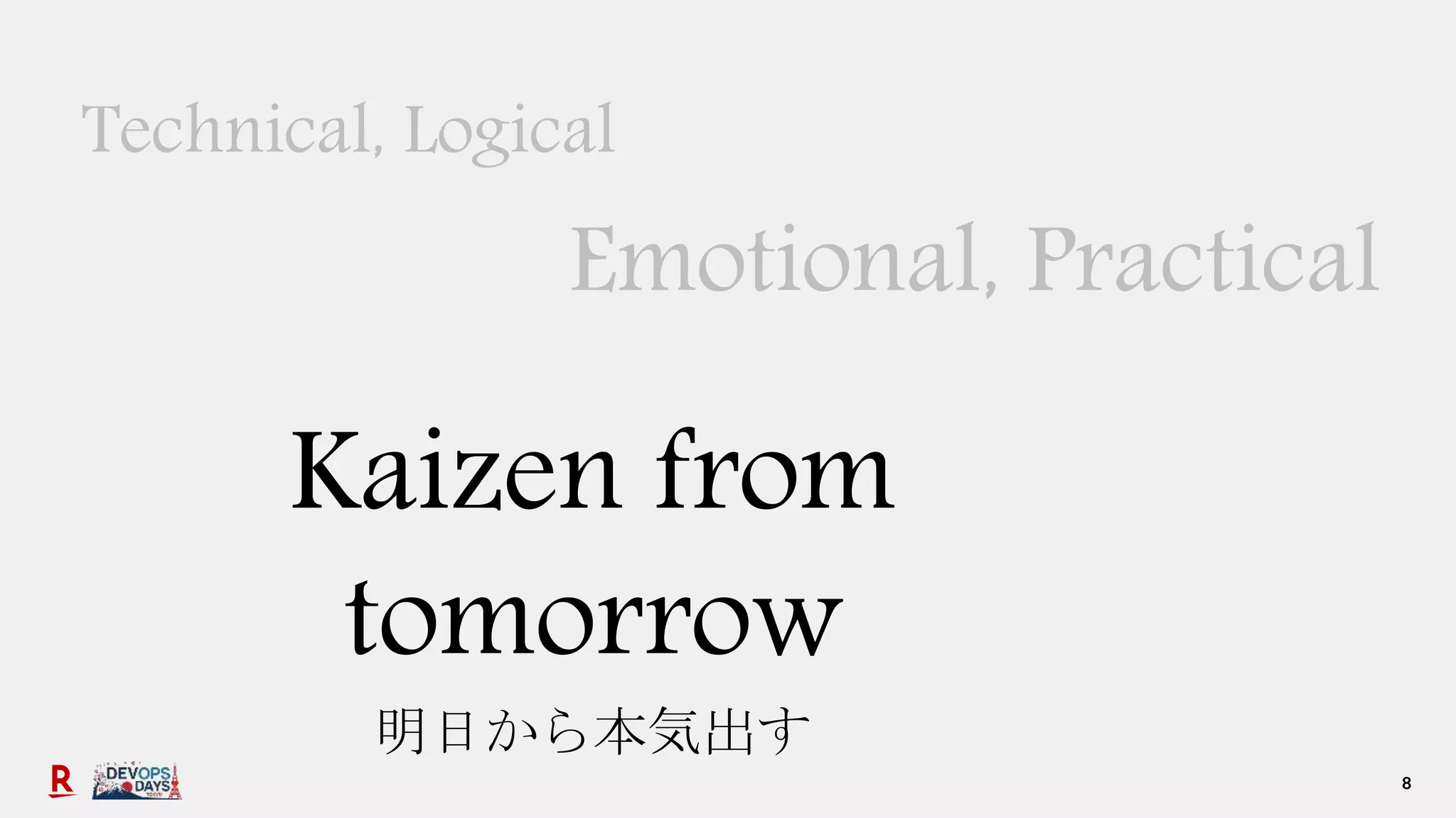 8
Technical, Logical
Emotional, Practical
Kaizen from
tomorrow
明日から本気出す
 