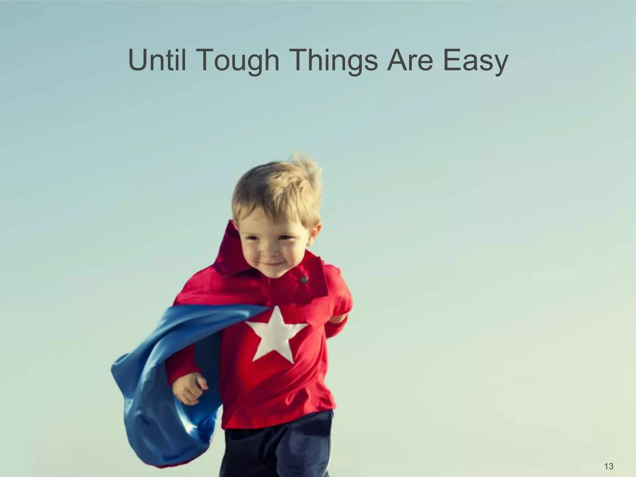 Until Tough Things Are Easy
13
 
