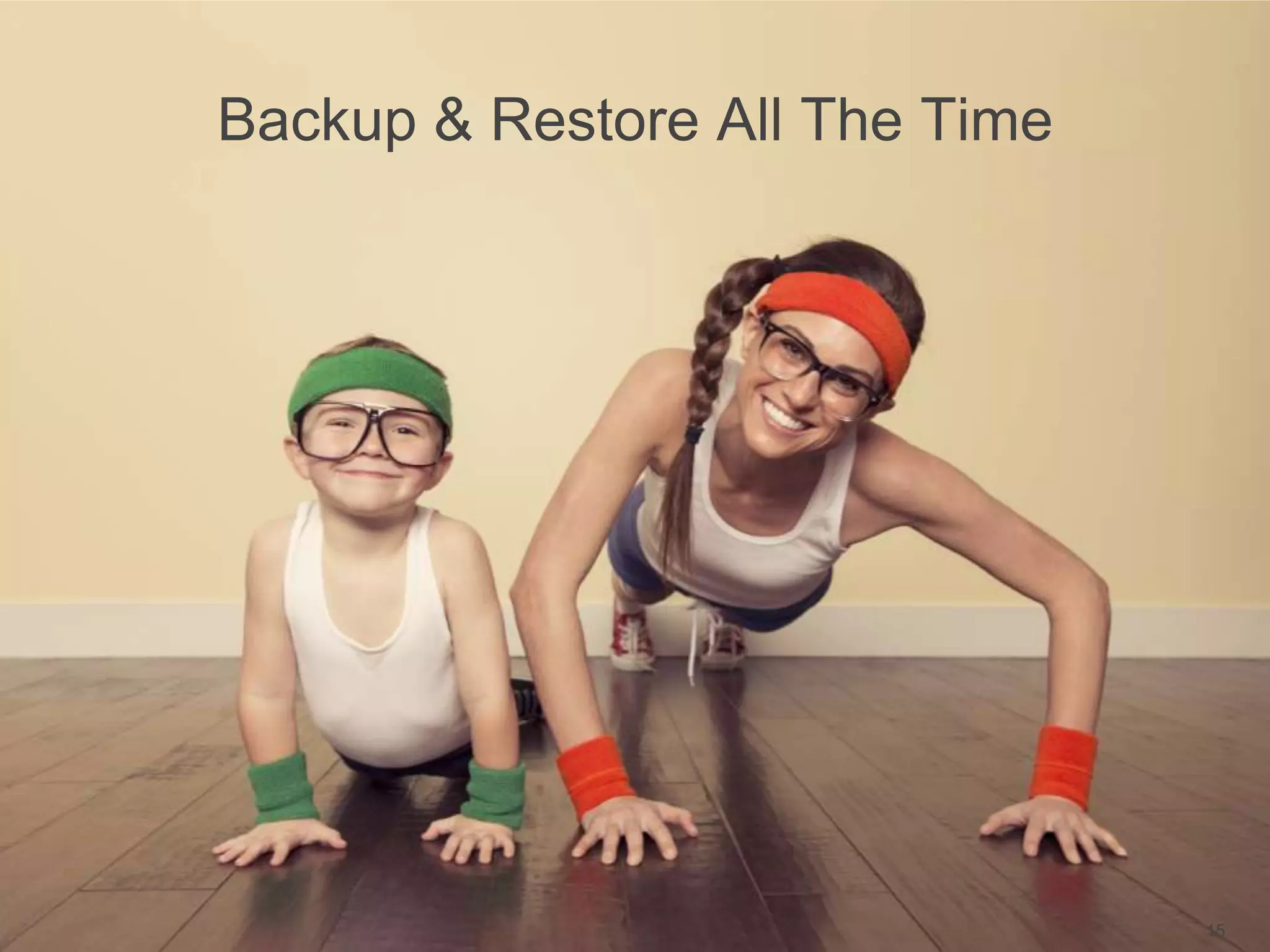 Backup & Restore All The Time
15
 