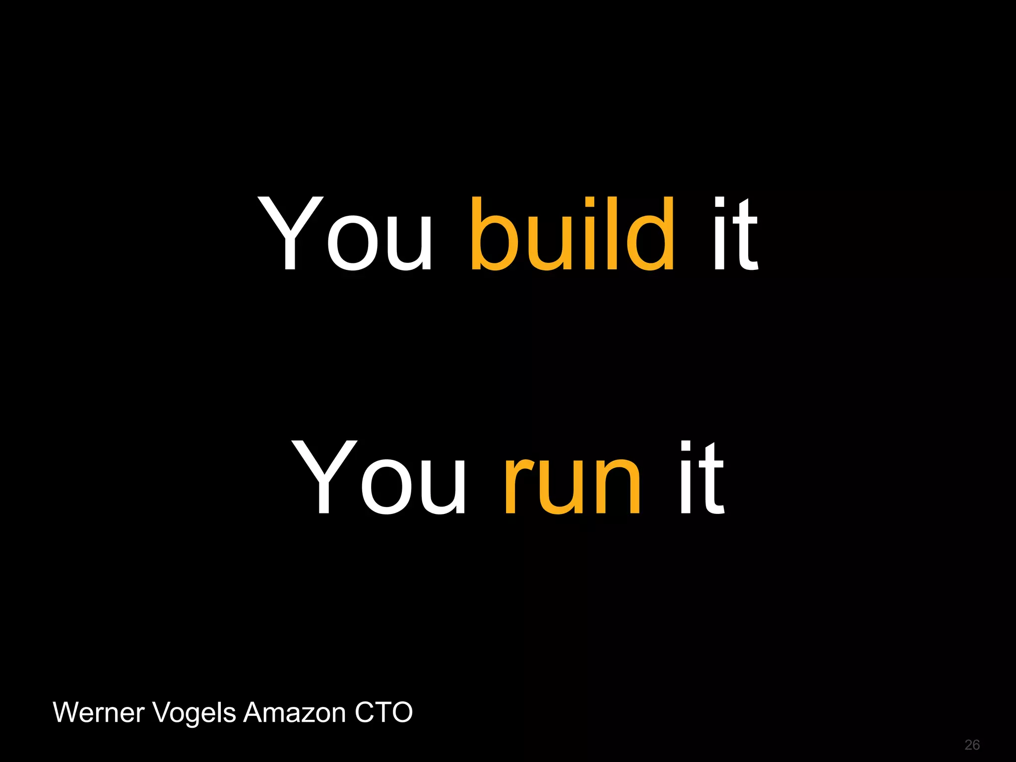 You build it
You run it
26
Werner Vogels Amazon CTO
 