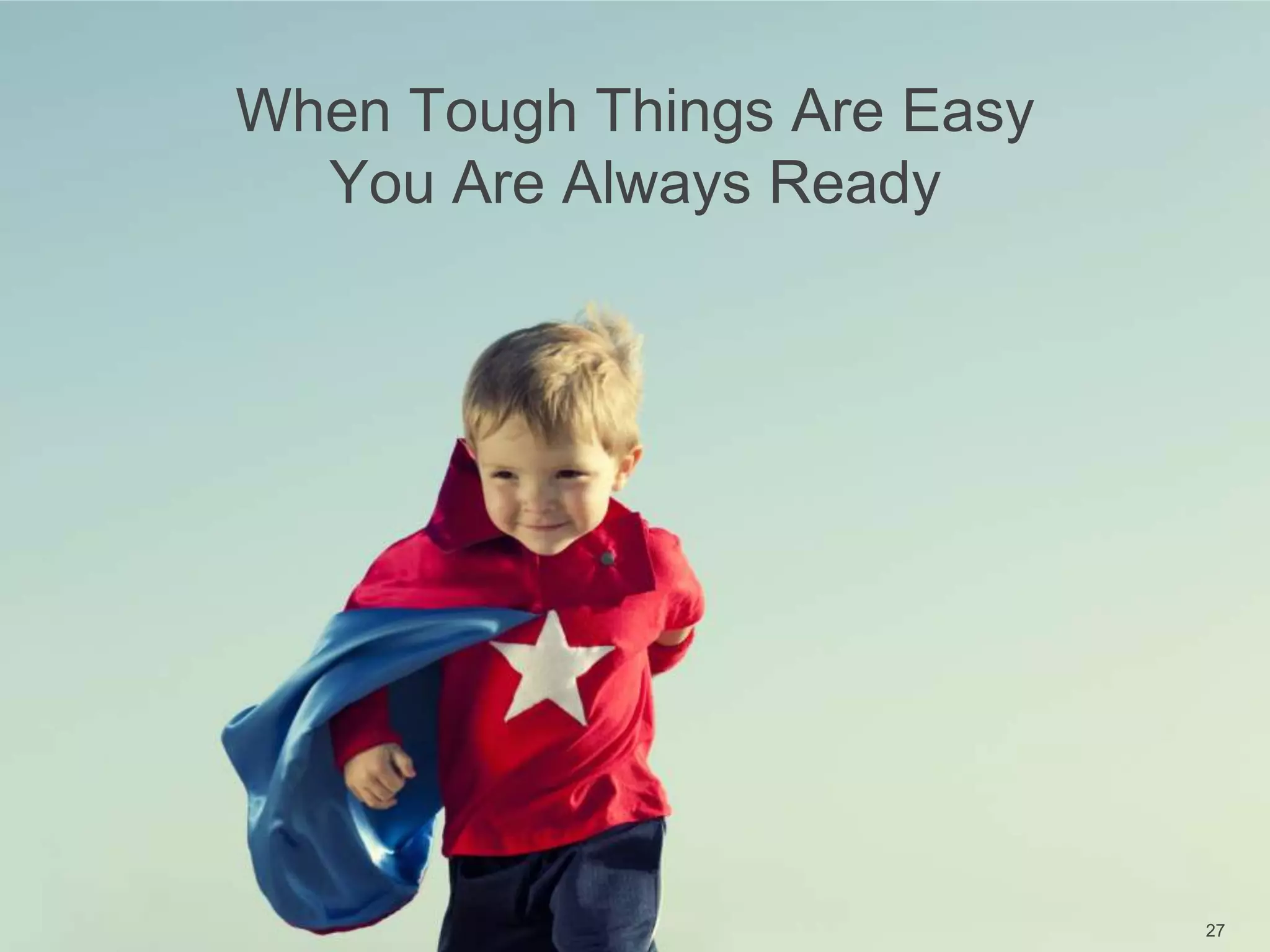 When Tough Things Are Easy
You Are Always Ready
27
 