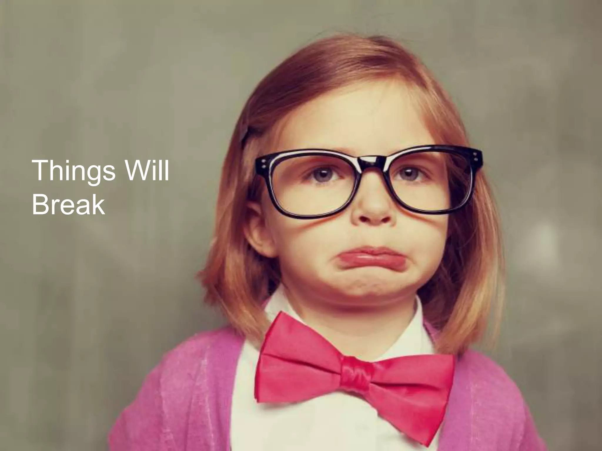 Things Will Break
4
Especially When You Do Not Expect It
Things Will
Break
 