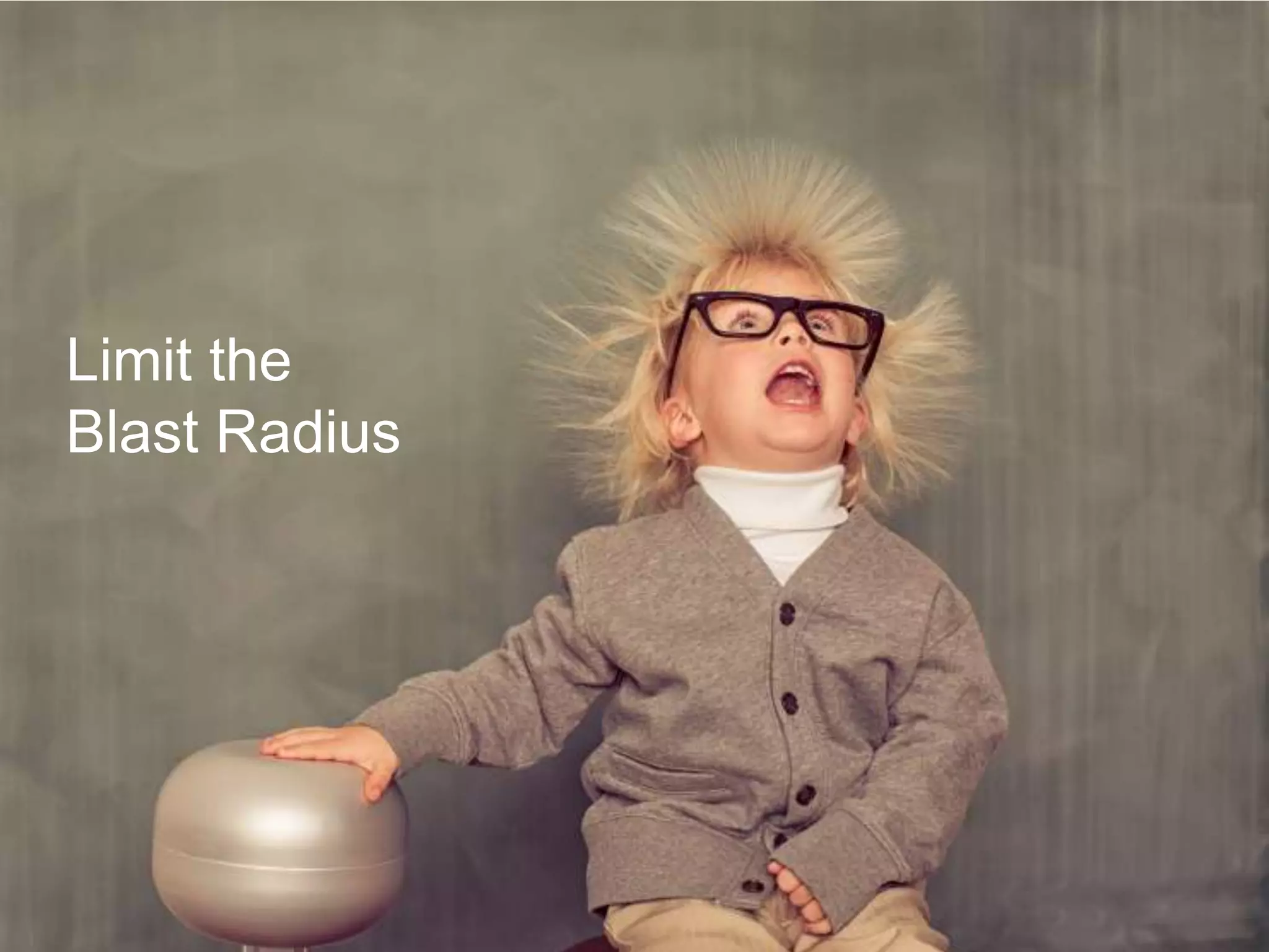 7
Limit the
Blast Radius
 