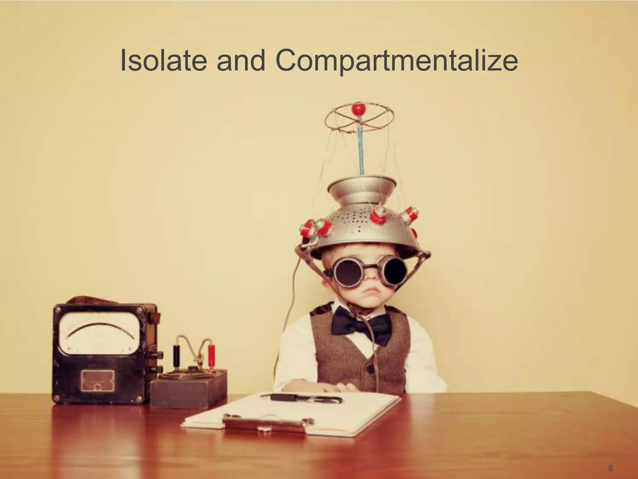 Isolate and Compartmentalize
8
 