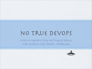 no true devops
a tale of cognitive bias and logical fallacy
with Andrew Clay Shafer - @littleidea
 