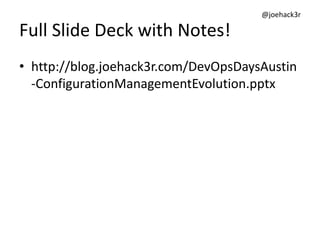 @joehack3r
Full Slide Deck with Notes!
• http://bit.ly/ConfigurationManagementEvolution
• http://blog.joehack3r.com/DevOpsDaysAustin-
ConfigurationManagementEvolution.pptx
 