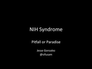 NIH	
  Syndrome	
  
Pi/all	
  or	
  Paradise	
  
	
  
Jesse	
  Gonzalez	
  
@sifusam	
  
 