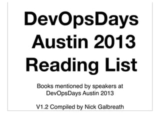 DevOpsDays
Austin 2013
Reading List
Books mentioned by speakers at
DevOpsDays Austin 2013
V1.2 Compiled by Nick Galbreath
 