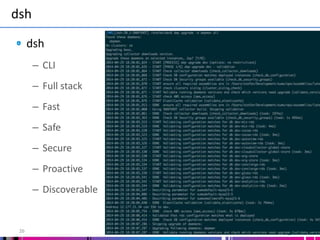 dsh
26
dsh
– CLI
– Full stack
– Fast
– Safe
– Secure
– Proactive
– Discoverable
 