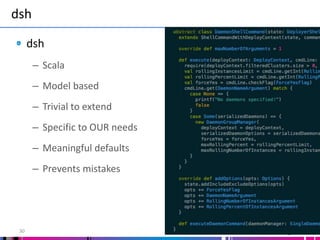 dsh
30
dsh
– Scala
– Model based
– Trivial to extend
– Specific to OUR needs
– Meaningful defaults
– Prevents mistakes
 