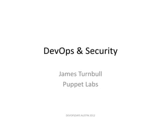 DevOps & Security

   James Turnbull
    Puppet Labs



     DEVOPSDAYS AUSTIN 2012
 