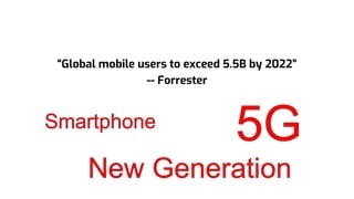 “Global mobile users to exceed 5.5B by 2022”
-- Forrester
 