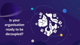 Is your
organisation
ready to be
decoupled?
 