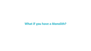 What if you have a Monolith?
 
