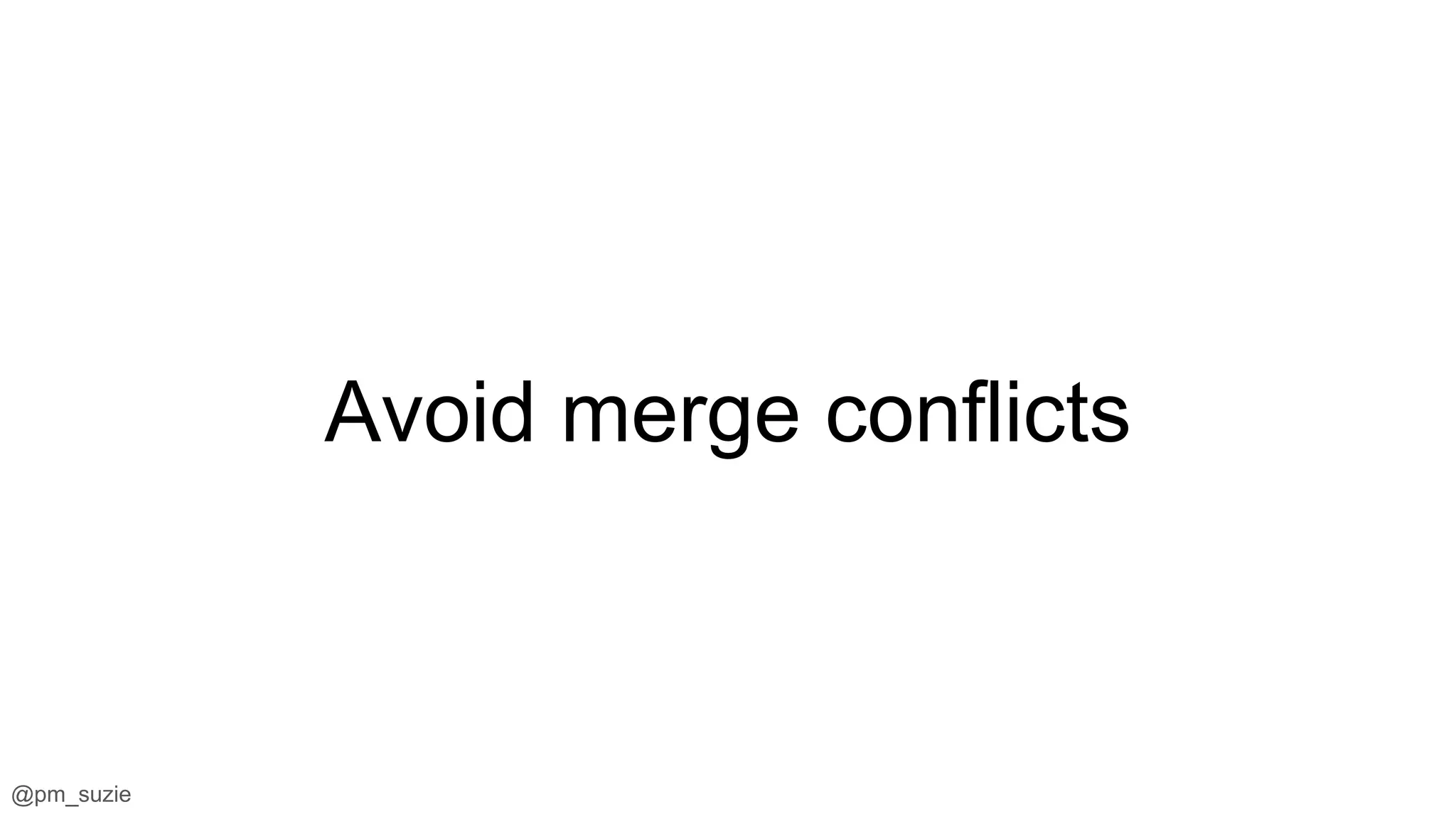 @pm_suzie
Avoid merge conflicts
 