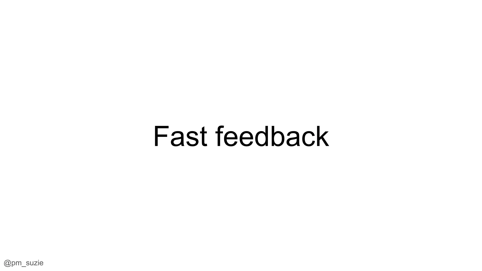 @pm_suzie
Fast feedback
 