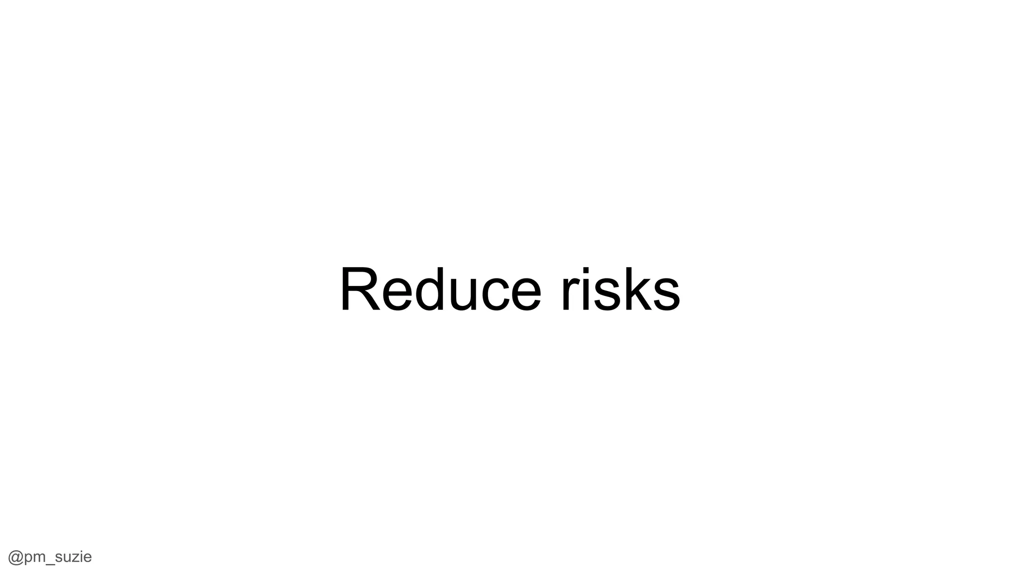 @pm_suzie
Reduce risks
 