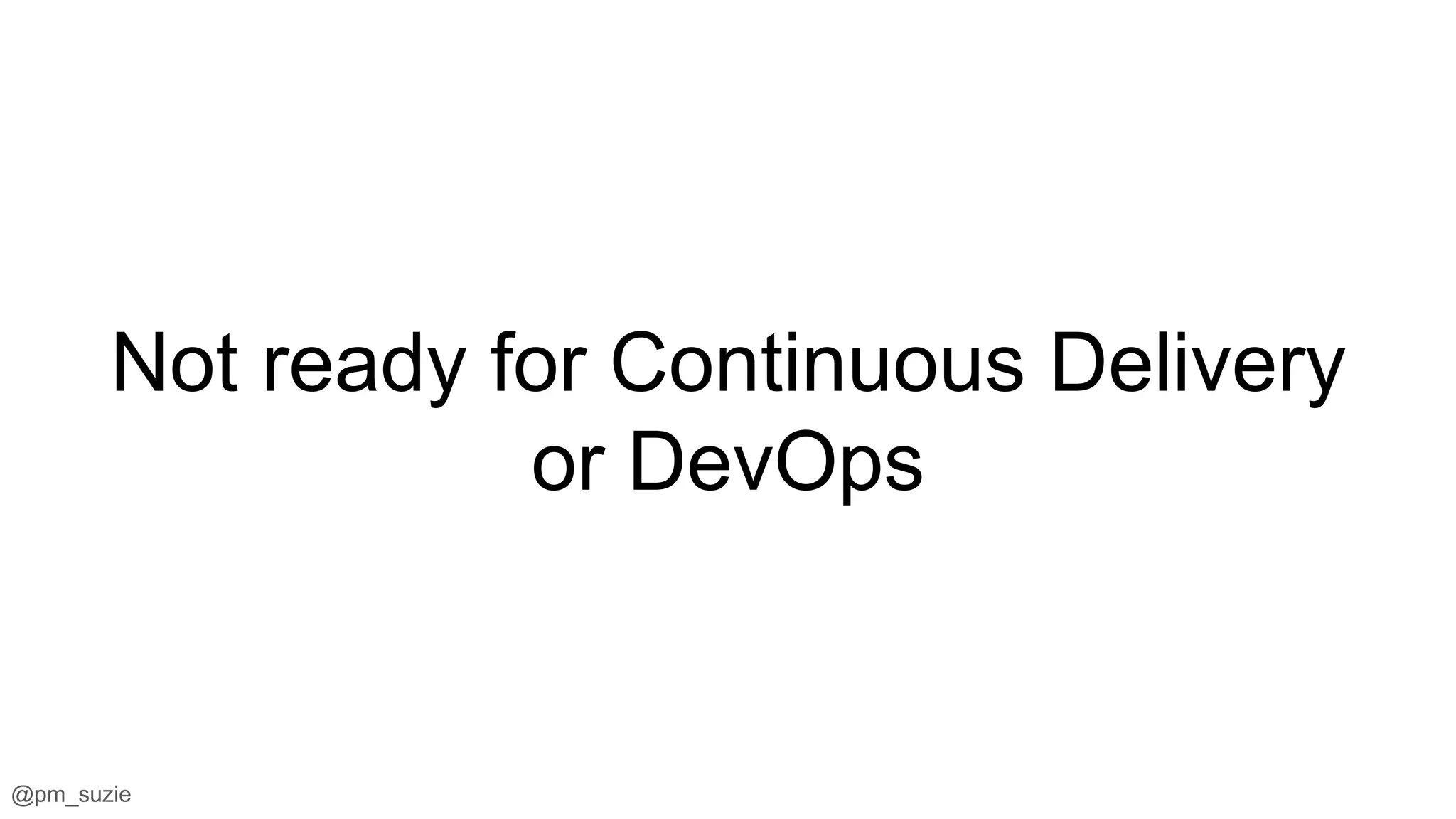 @pm_suzie
Not ready for Continuous Delivery
or DevOps
 