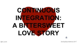 DevOpsDays Baltimore 2017@pm_suzie
CONTINUOUS
INTEGRATION:
A BITTERSWEET
LOVE STORY
 