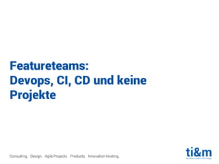 Consulting. Design. Agile Projects. Products. Innovation Hosting.
Featureteams:
Devops, CI, CD und keine
Projekte
 