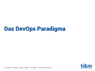 Consulting. Design. Agile Projects. Products. Innovation Hosting.
Das DevOps Paradigma
 