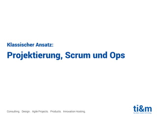 Consulting. Design. Agile Projects. Products. Innovation Hosting.
Klassischer Ansatz:
Projektierung, Scrum und Ops
 