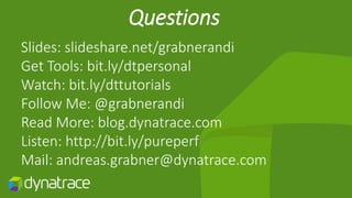 Questions
Slides: slideshare.net/grabnerandi
Get Tools: bit.ly/dtpersonal
Watch: bit.ly/dttutorials
Follow Me: @grabnerandi
Read More: blog.dynatrace.com
Listen: http://bit.ly/pureperf
Mail: andreas.grabner@dynatrace.com
 