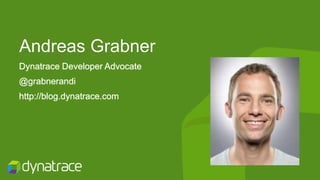 Andreas Grabner
Dynatrace Developer Advocate
@grabnerandi
http://blog.dynatrace.com
 
