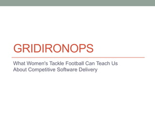 GRIDIRONOPS
What Women's Tackle Football Can Teach Us
About Competitive Software Delivery
therealkatierose.comcrashrose@gmail.com
 