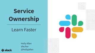 Service
Ownership
Learn Faster
Holly Allen
she/her
@hollyjallen
 