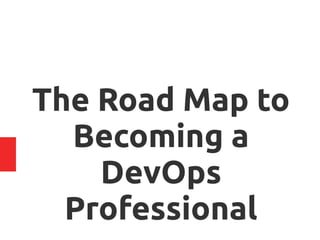 The Road Map to
Becoming a
DevOps
Professional
 