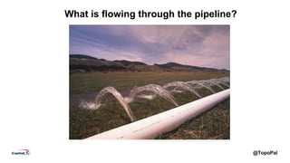 @TopoPal
What is flowing through the pipeline?
 
