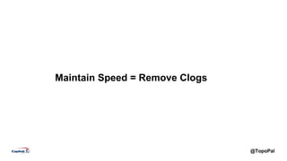 @TopoPal
Maintain Speed = Remove Clogs
 