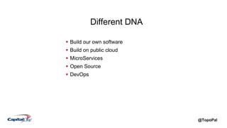 @TopoPal
Different DNA
 Build our own software
 Build on public cloud
 MicroServices
 Open Source
 DevOps
 