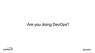 @TopoPal
Are you doing DevOps?
 