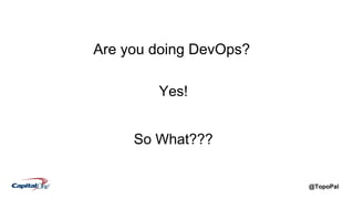 @TopoPal
Are you doing DevOps?
Yes!
So What???
 