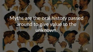 Myths&are&the&oral&history&passed&
around&to&give&value&to&the&
unknown.
15
 