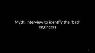 Myth:&Interview&to&iden0fy&the&"bad"&
engineers
34
 