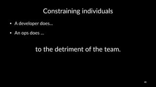 Constraining*individuals
• A#developer#does...
• An#ops#does#...
to#the#detriment#of#the#team.
43
 