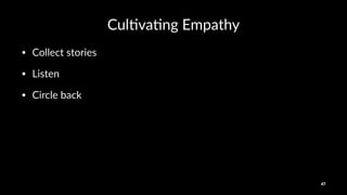 Cul$va$ng)Empathy
• Collect(stories(
• Listen(
• Circle(back
47
 