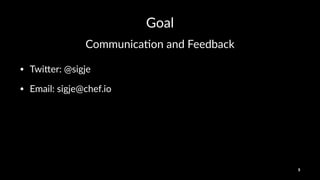 Goal
Communica)on*and*Feedback
• Twi%er:)@sigje
• Email:)sigje@chef.io
5
 