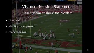 Vision&or&Mission&Statement
Clear&statement&about&the&problem
• direc'on
• iden'ty,management
• team,cohesion
56
 