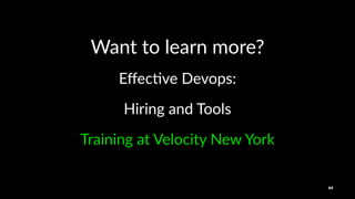 Want%to%learn%more?
Eﬀec%ve'Devops:
Hiring&and&Tools
Training'at'Velocity'New'York
64
 