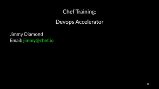 Chef%Training:
Devops'Accelerator
Jimmy%Diamond
Email:%jimmy@chef.io
65
 