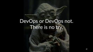 DevOps'or'DevOps'not.'
There'is'no'try.
67
 