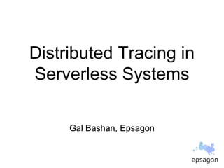 Distributed Tracing in
Serverless Systems
Gal Bashan, Epsagon
 